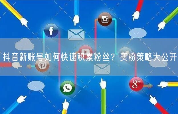 抖音新账号如何快速积累粉丝？买粉策略大公开
