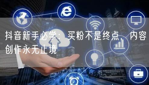 抖音新手必学：买粉不是终点，内容创作永无止境