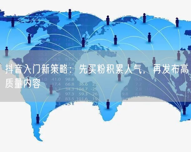 抖音入门新策略：先买粉积累人气，再发布高质量内容