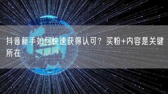 抖音新手如何快速获得认可？买粉+内容是关键所在