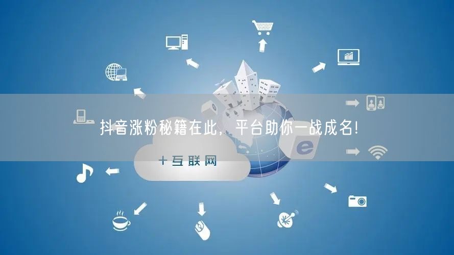 抖音涨粉秘籍在此，平台助你一战成名！