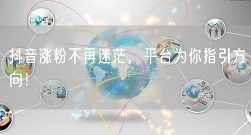 抖音涨粉不再迷茫，平台为你指引方向！
