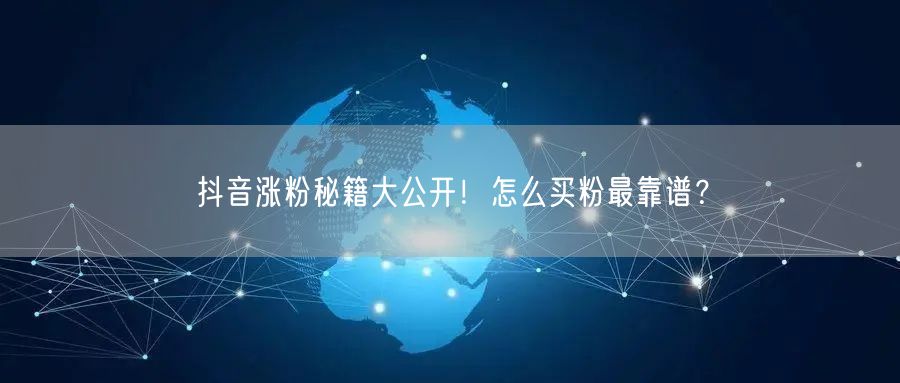 抖音涨粉秘籍大公开！怎么买粉最靠谱？