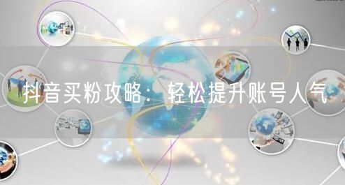 抖音买粉攻略：轻松提升账号人气