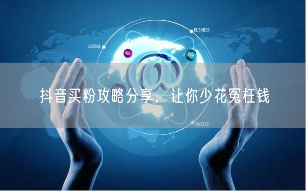 抖音买粉攻略分享，让你少花冤枉钱