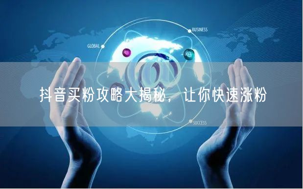 抖音买粉攻略大揭秘，让你快速涨粉