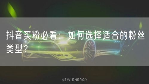 抖音买粉必看：如何选择适合的粉丝类型？