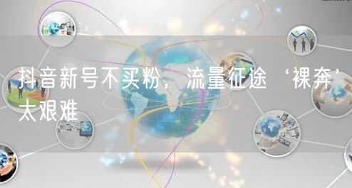 抖音新号不买粉，流量征途‘裸奔’太艰难