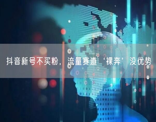 抖音新号不买粉，流量赛道‘裸奔’没优势