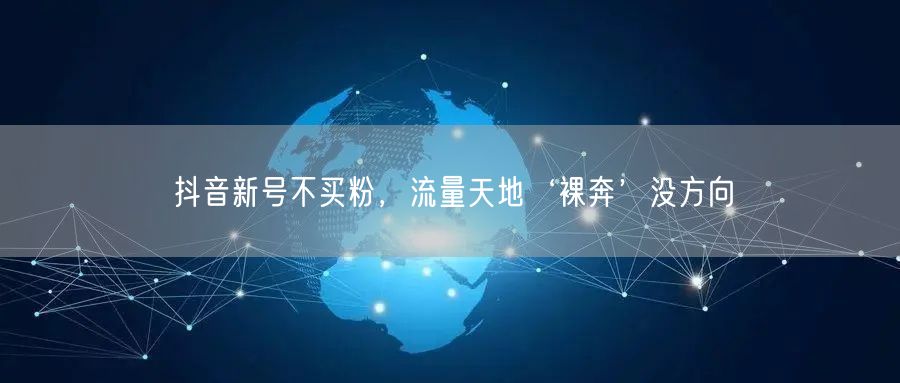 抖音新号不买粉，流量天地‘裸奔’没方向