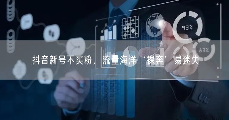 抖音新号不买粉，流量海洋‘裸奔’易迷失