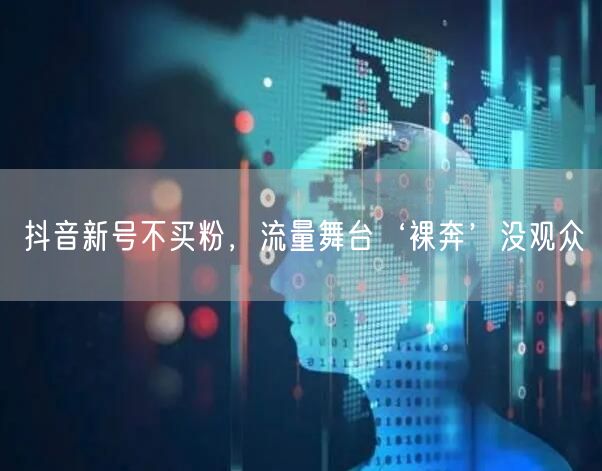 抖音新号不买粉，流量舞台‘裸奔’没观众