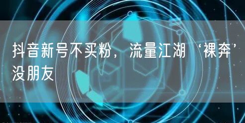 抖音新号不买粉，流量江湖‘裸奔’没朋友