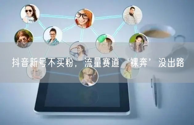 抖音新号不买粉，流量赛道‘裸奔’没出路