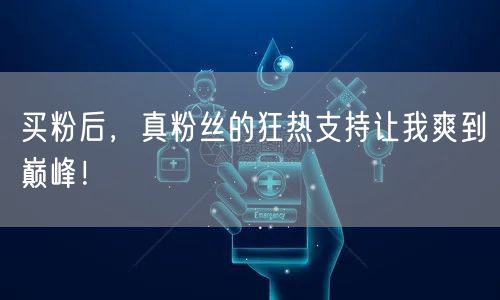 买粉后，真粉丝的狂热支持让我爽到巅峰！