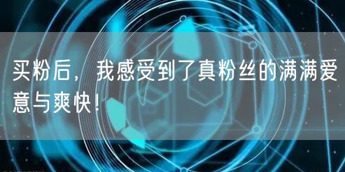 买粉后，我感受到了真粉丝的满满爱意与爽快！