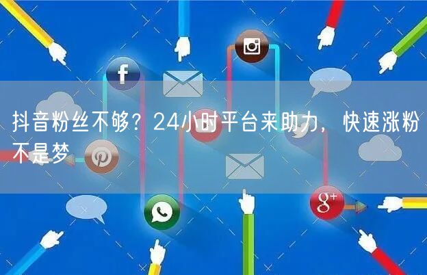 抖音粉丝不够？24小时平台来助力，快速涨粉不是梦