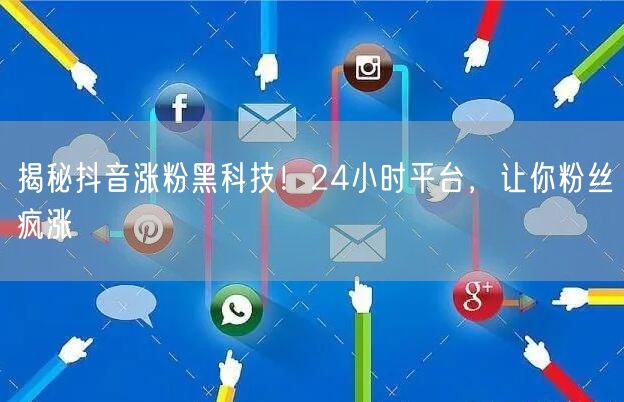 揭秘抖音涨粉黑科技！24小时平台，让你粉丝疯涨