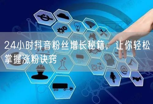 24小时抖音粉丝增长秘籍，让你轻松掌握涨粉诀窍