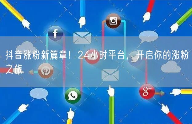 抖音涨粉新篇章！24小时平台，开启你的涨粉之旅