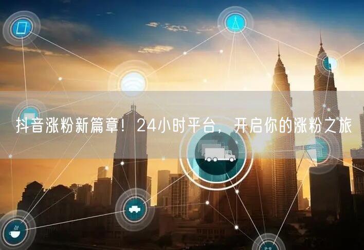 抖音涨粉新篇章！24小时平台，开启你的涨粉之旅