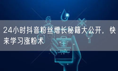 24小时抖音粉丝增长秘籍大公开，快来学习涨粉术