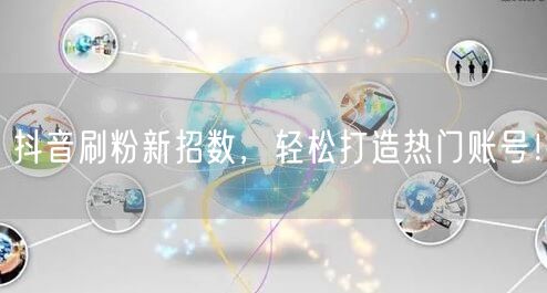 抖音刷粉新招数，轻松打造热门账号！