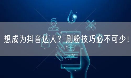 想成为抖音达人？刷粉技巧必不可少！