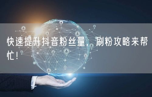 快速提升抖音粉丝量，刷粉攻略来帮忙！