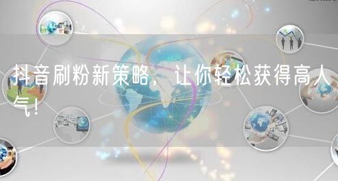 抖音刷粉新策略，让你轻松获得高人气！