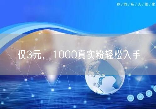 仅3元，1000真实粉轻松入手