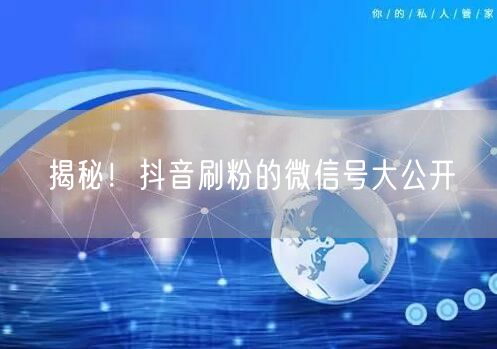 揭秘！抖音刷粉的微信号大公开