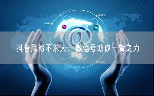 抖音刷粉不求人，微信号助你一臂之力
