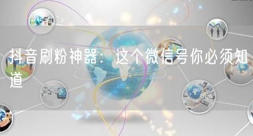 抖音刷粉神器：这个微信号你必须知道