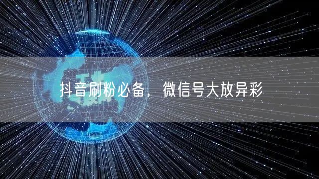 抖音刷粉必备，微信号大放异彩