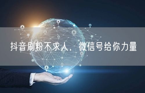 抖音刷粉不求人，微信号给你力量