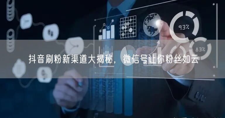 抖音刷粉新渠道大揭秘，微信号让你粉丝如云