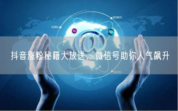 抖音涨粉秘籍大放送，微信号助你人气飙升