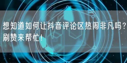 想知道如何让抖音评论区热闹非凡吗？刷赞来帮忙！