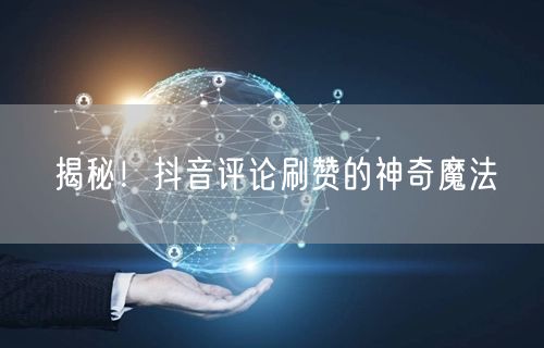 揭秘！抖音评论刷赞的神奇魔法
