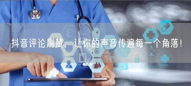 抖音评论刷赞，让你的声音传遍每一个角落！