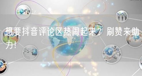 想要抖音评论区热闹起来？刷赞来助力！
