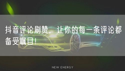 抖音评论刷赞，让你的每一条评论都备受瞩目！