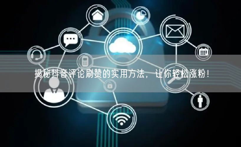 揭秘抖音评论刷赞的实用方法，让你轻松涨粉！