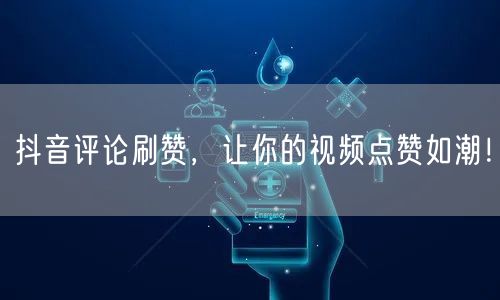 抖音评论刷赞，让你的视频点赞如潮！