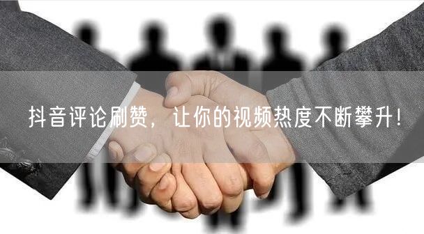 抖音评论刷赞，让你的视频热度不断攀升！