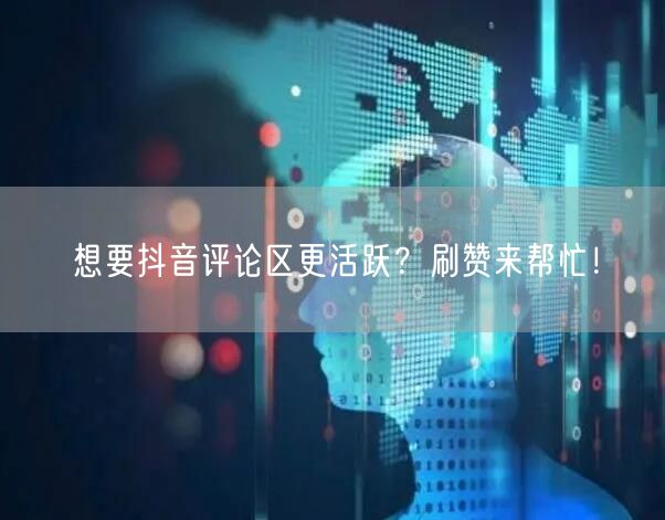 想要抖音评论区更活跃？刷赞来帮忙！