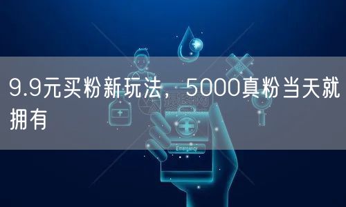 9.9元买粉新玩法，5000真粉当天就拥有
