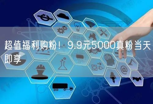 超值福利购粉！9.9元5000真粉当天即享