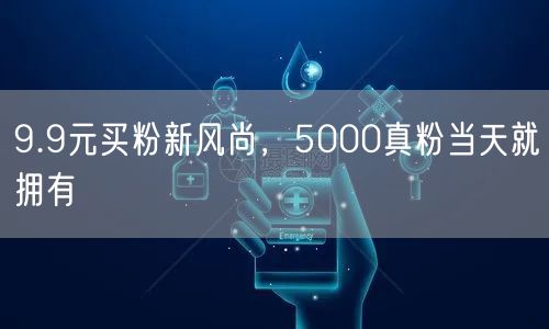 9.9元买粉新风尚，5000真粉当天就拥有